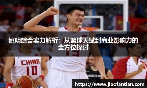 姚明综合实力解析：从篮球天赋到商业影响力的全方位探讨