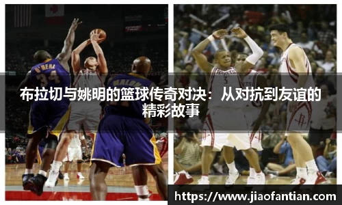 布拉切与姚明的篮球传奇对决：从对抗到友谊的精彩故事