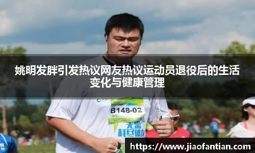 姚明发胖引发热议网友热议运动员退役后的生活变化与健康管理