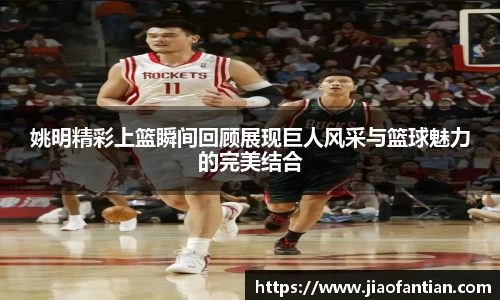 姚明精彩上篮瞬间回顾展现巨人风采与篮球魅力的完美结合