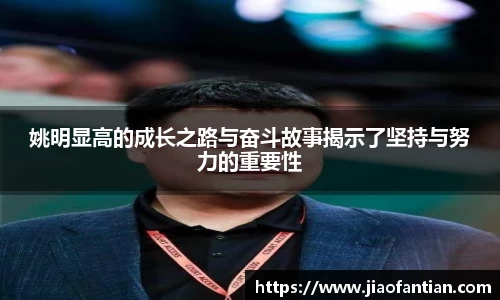 姚明显高的成长之路与奋斗故事揭示了坚持与努力的重要性