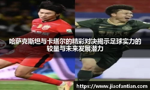 哈萨克斯坦与卡塔尔的精彩对决揭示足球实力的较量与未来发展潜力