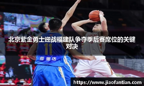 北京紫金勇士迎战福建队争夺季后赛席位的关键对决