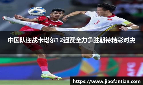 中国队迎战卡塔尔12强赛全力争胜期待精彩对决
